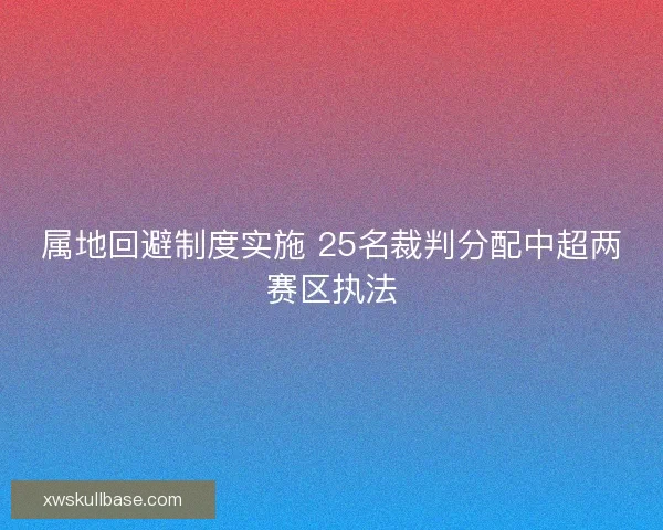 属地回避制度实施 25名裁判分配中超两赛区执法